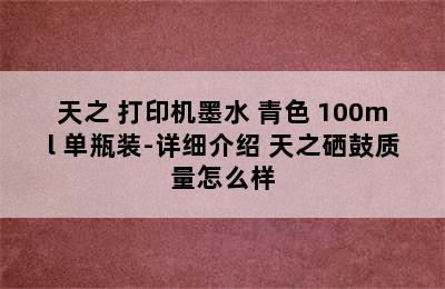 天之 打印机墨水 青色 100ml 单瓶装-详细介绍 天之硒鼓质量怎么样